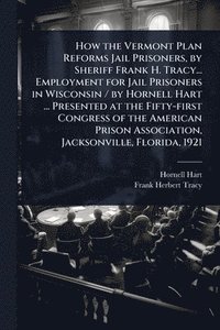 bokomslag How the Vermont Plan Reforms Jail Prisoners, by Sheriff Frank H. Tracy... Employment for Jail Prisoners in Wisconsin / by Hornell Hart ... Presented at the Fifty-first Congress of the American Pris...