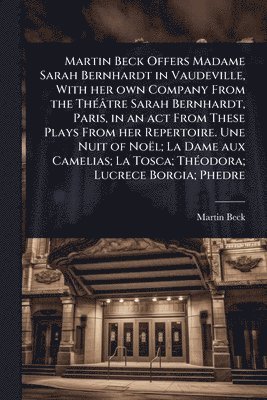 Martin Beck - Martin Beck Offers Madame Sarah Bernhardt in Vaudeville, With her own Company From the ThÃ(c)âtre Sarah Bernhardt, Paris, in an act From These Plays From her Repertoire. Une Nuit of Noël; La Dame aux Camelias; La Tosca; ThÃ(c)odora; Lucrece Borgia; Phedre, Häftad