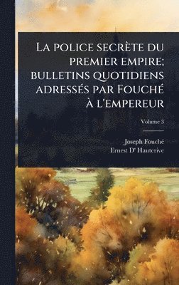 police secrète du premier empire; bulletins quotidiens adressÃ(c)s par FouchÃ(c) Ã l'empereur