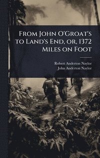 bokomslag From John O'Groat's to Land's End, or, 1372 Miles on Foot