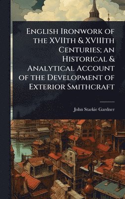 John Starkie Gardner - English Ironwork of the XVIIth & XVIIIth Centuries; an Historical & Analytical Account of the Development of Exterior Smithcraft, Inbunden