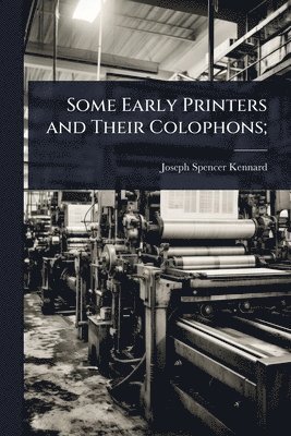 Some Early Printers and Their Colophons;
