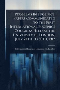 bokomslag Problems in Eugenics. Papers Communicated to the First International Eugenics Congress Held at the University of London, July 24th to 30th, 1912