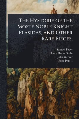 Samuel Pepys, Henry Hucks Gibbs, John Weever - Hystorie of the Moste Noble Knight Plasidas, and Other Rare Pieces;, Häftad