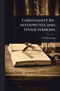 bokomslag Christianity Re-interpreted, and Other Sermons