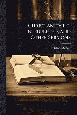 bokomslag Christianity Re-interpreted, and Other Sermons