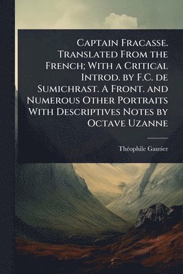 Captain Fracasse. Translated From the French; With a Critical Introd. by F.C. de Sumichrast. A Front. and Numerous Other Portraits With Descriptives Notes by Octave Uzanne