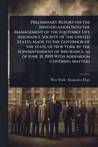 bokomslag Preliminary Report on the Investigation Into the Management of the Equitable Life Assurance Society of the United States, Made to the Governor of the State of New York by the Superintendent of Insu...