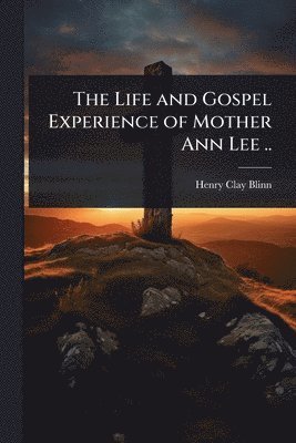 bokomslag Life and Gospel Experience of Mother Ann Lee ..