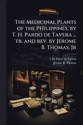 T H 1857-1925 Pardo De Tavera, Jerome B Thomas, T. H. 1857-1925 Pardo De Tavera, Jerome B. Thomas, T H. 1857-1925 Pardo de Tavera, T H Pardo de Tavera - Medicinal Plants of the PHilippines, by T. H. Pardo de Tavera ... tr. and rev. by Jerome B. Thomas, Jr, Häftad