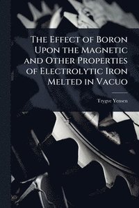 bokomslag Effect of Boron Upon the Magnetic and Other Properties of Electrolytic Iron Melted in Vacuo