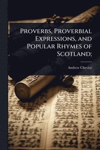 bokomslag Proverbs, Proverbial Expressions, and Popular Rhymes of Scotland;