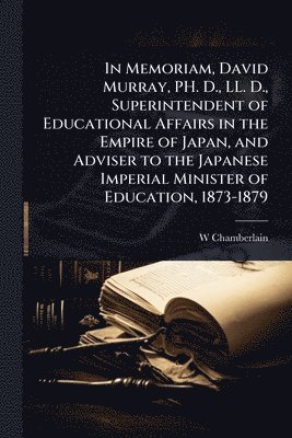 bokomslag In Memoriam, David Murray, PH. D., LL. D., Superintendent of Educational Affairs in the Empire of Japan, and Adviser to the Japanese Imperial Minister of Education, 1873-1879