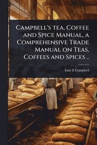 bokomslag Campbell's tea, Coffee and Spice Manual, a Comprehensive Trade Manual on Teas, Coffees and Spices ..