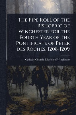 Pipe Roll of the Bishopric of Winchester for the Fourth Year of the Pontificate of Peter des Roches, 1208-1209, Häftad