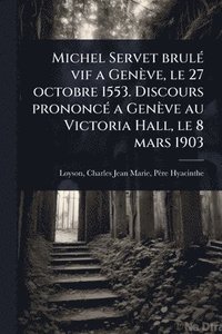 bokomslag Michel Servet brulÃ(c) vif a Genève, le 27 octobre 1553. Discours prononcÃ(c) a Genève au Victoria Hall, le 8 mars 1903