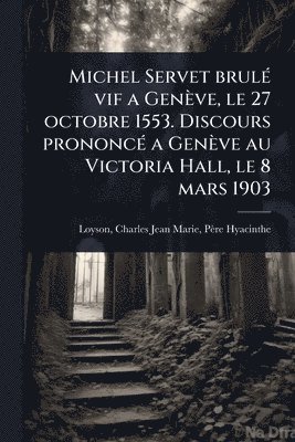 bokomslag Michel Servet brulÃ(c) vif a Genève, le 27 octobre 1553. Discours prononcÃ(c) a Genève au Victoria Hall, le 8 mars 1903