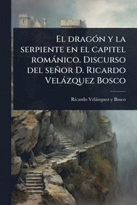bokomslag El dragÃ3n y la serpiente en el capitel romànico. Discurso del señor D. Ricardo Velàzquez Bosco