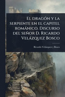bokomslag dragÃ3n y la serpiente en el capitel romànico. Discurso del señor D. Ricardo Velàzquez Bosco