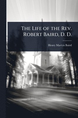 bokomslag The Life of the Rev. Robert Baird, D. D.