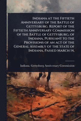 bokomslag Indiana at the Fiftieth Anniversary of the Battle of Gettysburg. Report of the Fiftieth Anniversary Commission of the Battle of Gettysburg, of Indiana