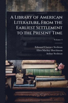 bokomslag A Library of American Literature, From the Earliest Settlement to the Present Time