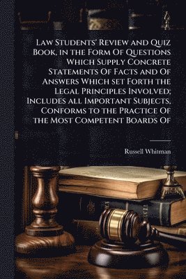bokomslag Law Students' Review and Quiz Book, in the Form Of Questions Which Supply Concrete Statements Of Facts and Of Answers Which set Forth the Legal Principles Involved; Includes all Important Subjects,...