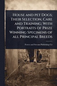 bokomslag House and pet Dogs; Their Selection, Care and Training; With Portraits of Prize Winning Specimens of all Principal Breeds