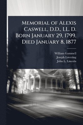 William Gammell, Joseph Lovering, John L 1817-1891 Lincoln, John L Lincoln - Memorial of Alexis Caswell, D.D., LL. D. Born January 29, 1799. Died January 8, 1877, Häftad