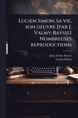 bokomslag Lucien Simon, sa vie, son oeuvre [par J. Valmy-Baysse] Nombreuses reproductions