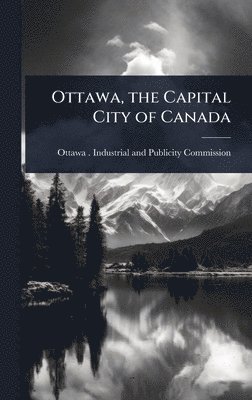 Ottawa, the Capital City of Canada, Inbunden