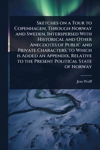 bokomslag Sketches on a Tour to Copenhagen, Through Norway and Sweden, Interspersed With Historical and Other Anecdotes of Public and Private Characters, to Whi