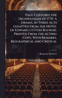 bokomslag Paul Clifford; the Highwayman of 1770. A Drama, in Three Acts (adapted From the Novel of Edward Lytton Bulwer). Printed From the Acting Copy, With Remarks, Biographical and Critical
