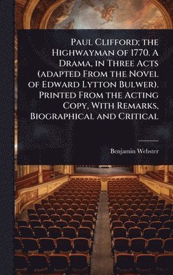 Benjamin Webster - Paul Clifford; the Highwayman of 1770. A Drama, in Three Acts (adapted From the Novel of Edward Lytton Bulwer). Printed From the Acting Copy, With Remarks, Biographical and Critical, Inbunden