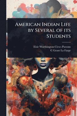 Elsie Worthington Clews Parsons, C Grant 1862-1938 La Farge - American Indian Life by Several of its Students, Häftad