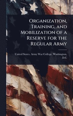 bokomslag Organization, Training, and Mobilization of a Reserve for the Regular Army