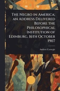 bokomslag Negro in America; an Address Delivered Before the Philosophical Institution of Edinburg, 16th October 1907