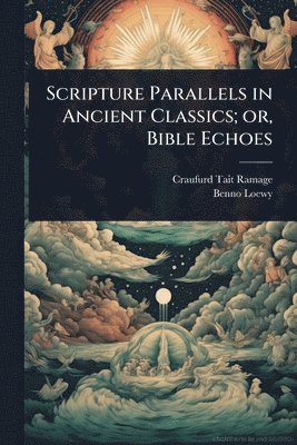 Craufurd Tait Ramage, Benno Loewy - Scripture Parallels in Ancient Classics; or, Bible Echoes, Häftad