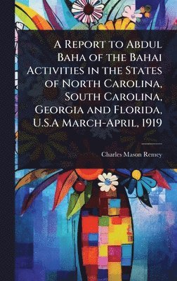 Report to Abdul Baha of the Bahai Activities in the States of North Carolina, South Carolina, Georgia and Florida, U.S.A March-April, 1919