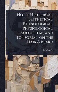 bokomslag Notes Historical, Ã¿sthetical, Ethnological, Physiological, Anecdotal, and Tonsorial, on the Hair & Beard
