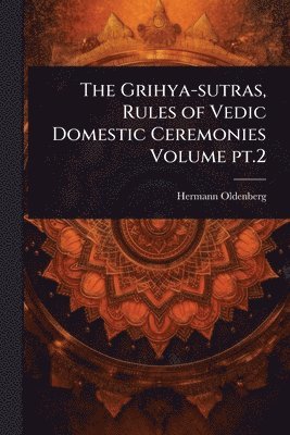 bokomslag The Grihya-sutras, Rules of Vedic Domestic Ceremonies Volume pt.2