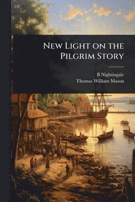 B 1854-1927 Nightingale, Thomas William Mason, B. 1854-1927 Nightingale, B. Nightingale - New Light on the Pilgrim Story, Häftad