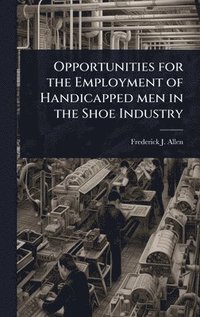 bokomslag Opportunities for the Employment of Handicapped men in the Shoe Industry