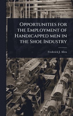 bokomslag Opportunities for the Employment of Handicapped men in the Shoe Industry