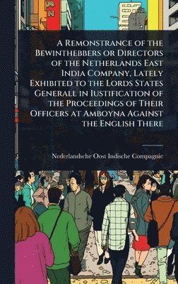 bokomslag Remonstrance of the Bewinthebbers or Directors of the Netherlands East India Company, Lately Exhibited to the Lords States Generall in Iustification of the Proceedings of Their Officers at Amboyna ...