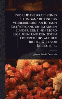 bokomslag Jesus und die Kraft seines Bluts ganz besonders verherrlichet an Johann Jost Weygand einem armen SÃ1/4nder, der einen Mord begangen; und den 21sten October, 1785. auf der Richtstätte vor Berlenburg