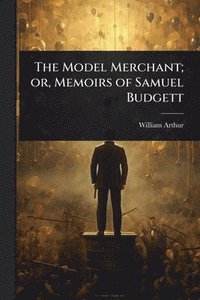 bokomslag Model Merchant; or, Memoirs of Samuel Budgett