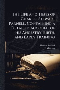 bokomslag Life and Times of Charles Stewart Parnell, Containing a Detailed Account of his Ancestry, Birth, and Early Training