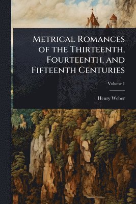 Metrical Romances of the Thirteenth, Fourteenth, and Fifteenth Centuries