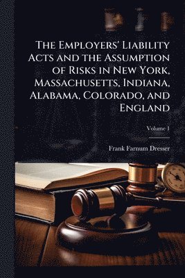 bokomslag Employers' Liability Acts and the Assumption of Risks in New York, Massachusetts, Indiana, Alabama, Colorado, and England